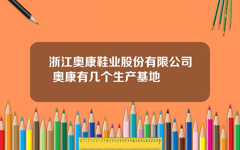 浙江奥康鞋业股份有限公司 奥康有几个生产基地